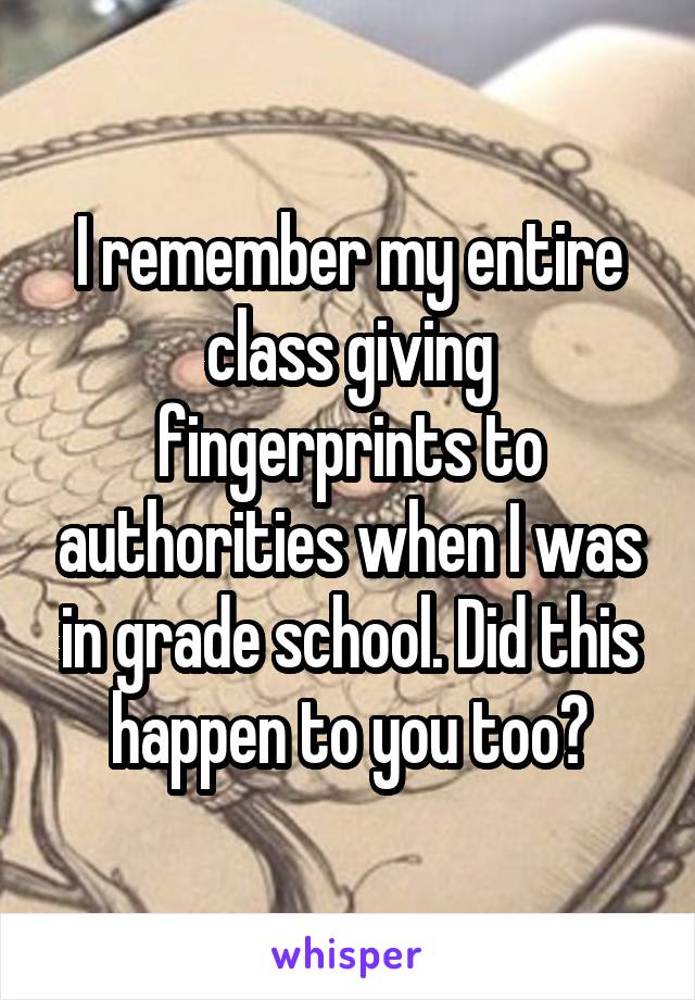 I remember my entire class giving fingerprints to authorities when I was in grade school. Did this happen to you too?