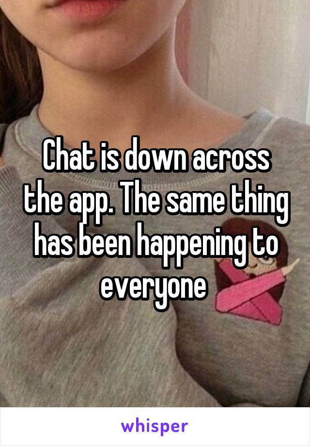 Chat is down across the app. The same thing has been happening to everyone 
