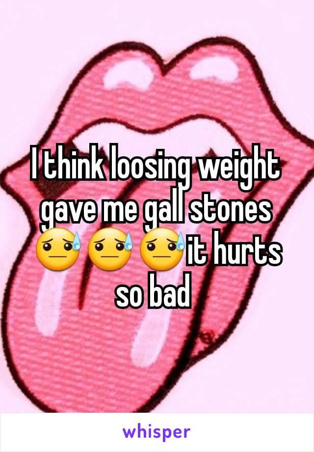 I think loosing weight gave me gall stones ðŸ˜“ðŸ˜“ðŸ˜“it hurts so bad 