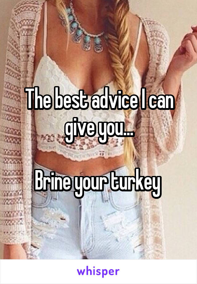 The best advice I can give you...

Brine your turkey 