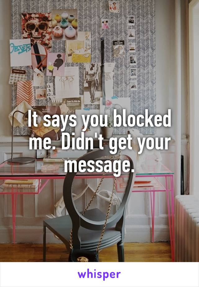 It says you blocked me. Didn't get your message.