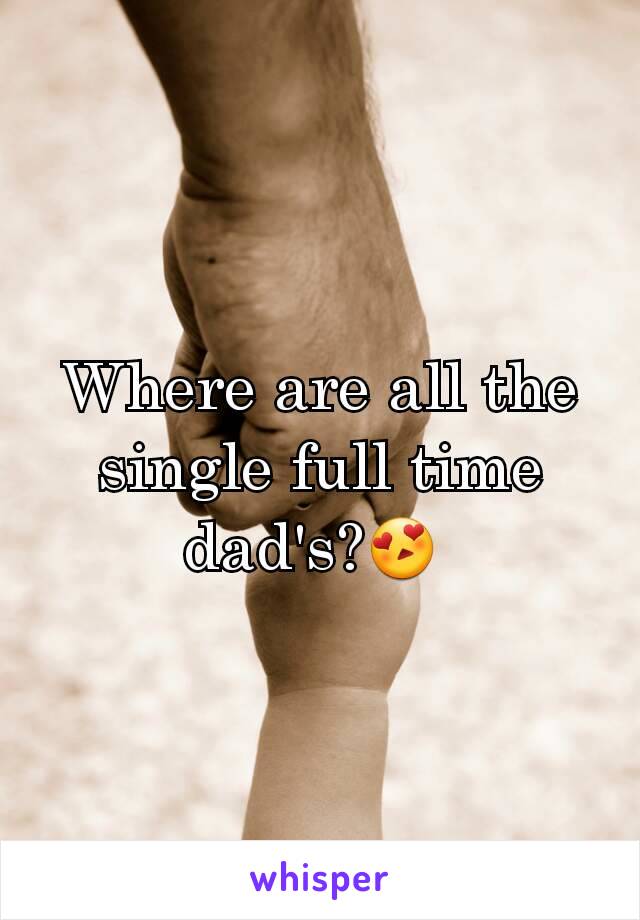Where are all the single full time dad's?😍 