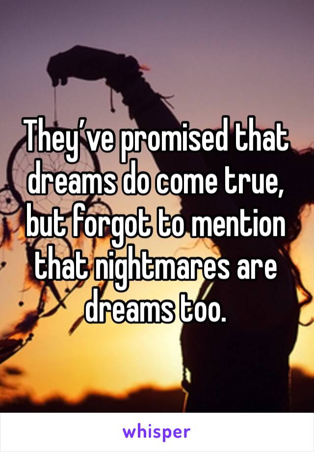 They’ve promised that dreams do come true, but forgot to mention that nightmares are dreams too. 