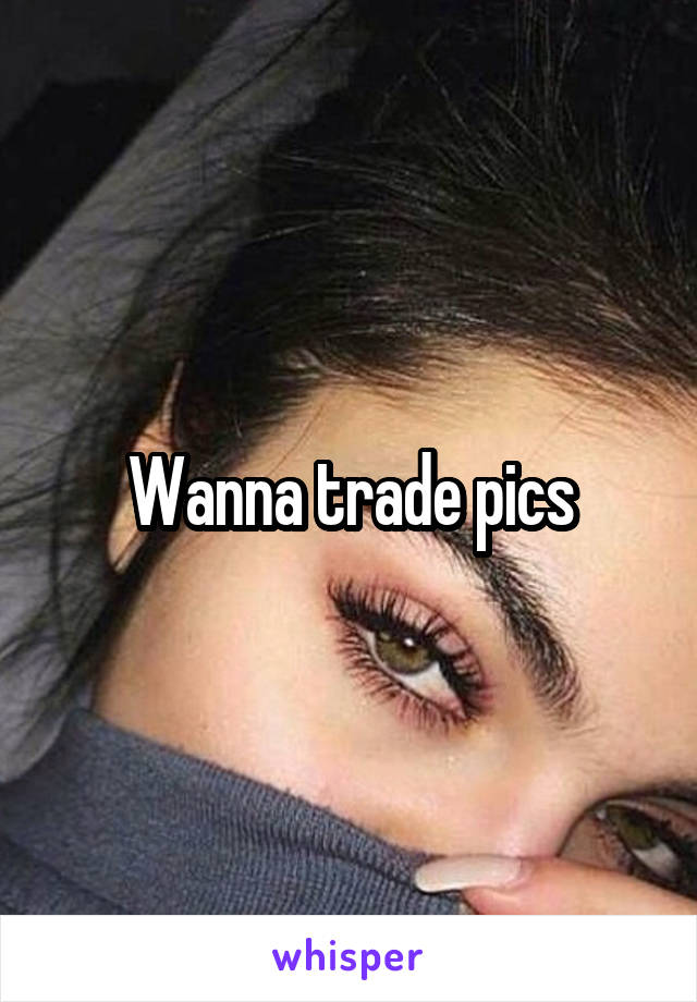 Wanna trade pics