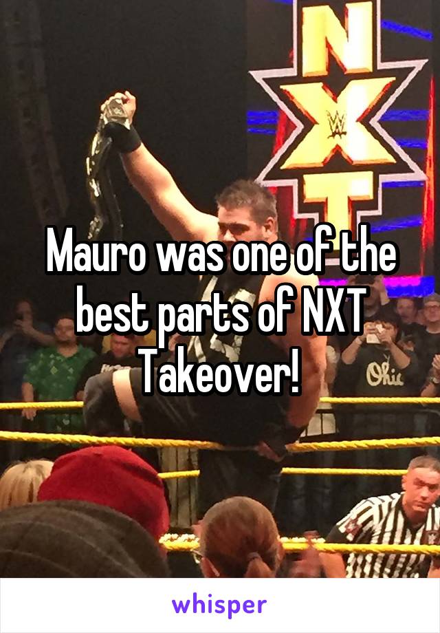 Mauro was one of the best parts of NXT Takeover! 
