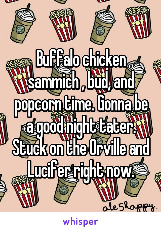 Buffalo chicken sammich , bud, and popcorn time. Gonna be a good night tater. Stuck on the Orville and Lucifer right now.