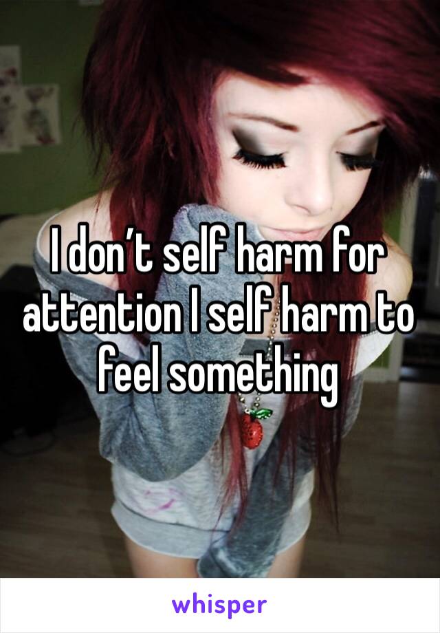 I don’t self harm for attention I self harm to feel something 