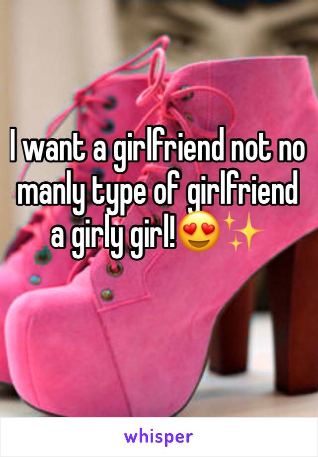 I want a girlfriend not no manly type of girlfriend a girly girl!😍✨