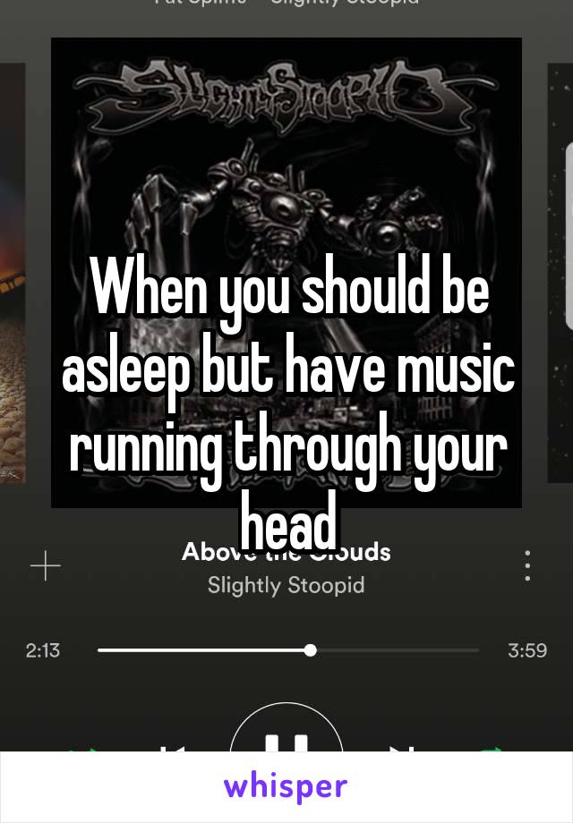 When you should be asleep but have music running through your head