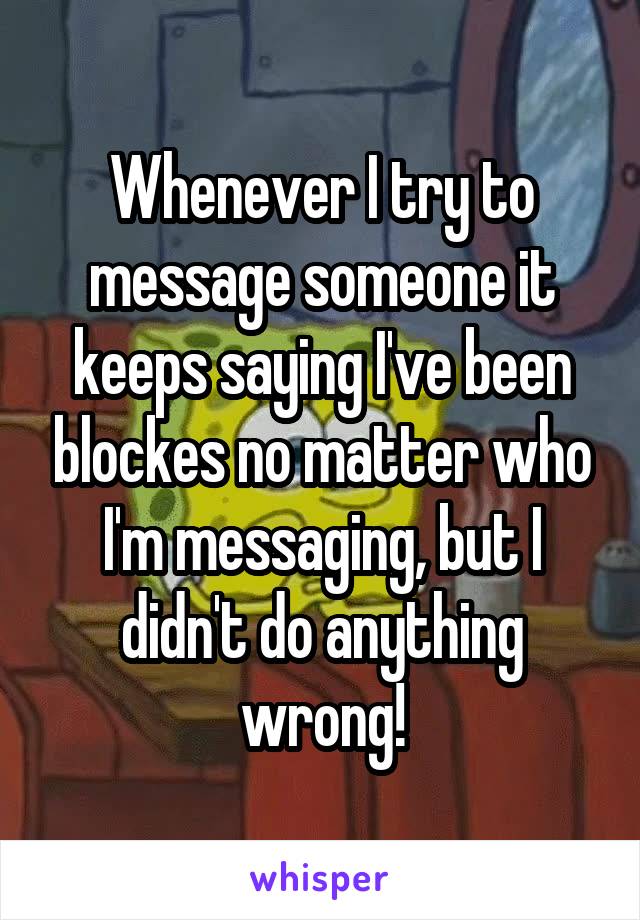 Whenever I try to message someone it keeps saying I've been blockes no matter who I'm messaging, but I didn't do anything wrong!