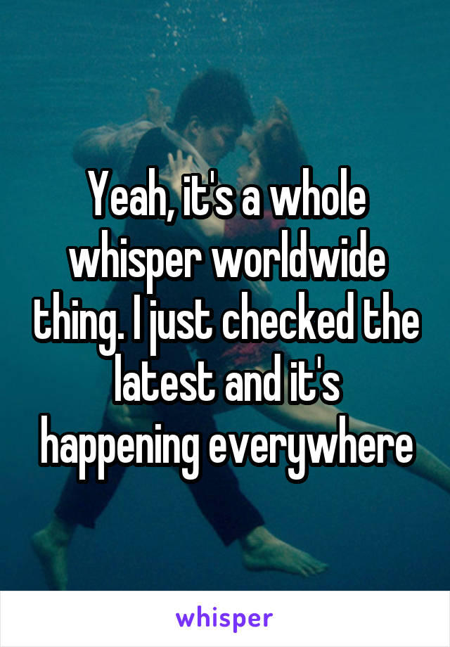 Yeah, it's a whole whisper worldwide thing. I just checked the latest and it's happening everywhere