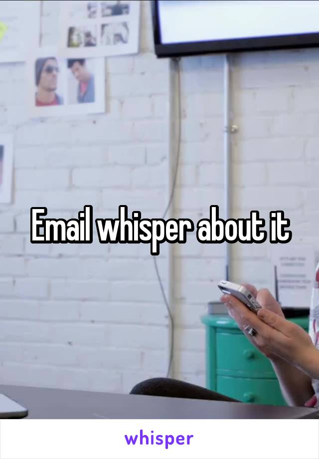 Email whisper about it