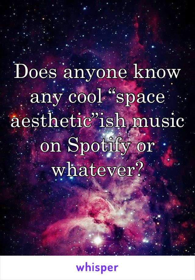 Does anyone know any cool “space aesthetic”ish music on Spotify or whatever?