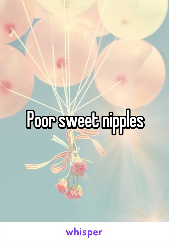 Poor sweet nipples