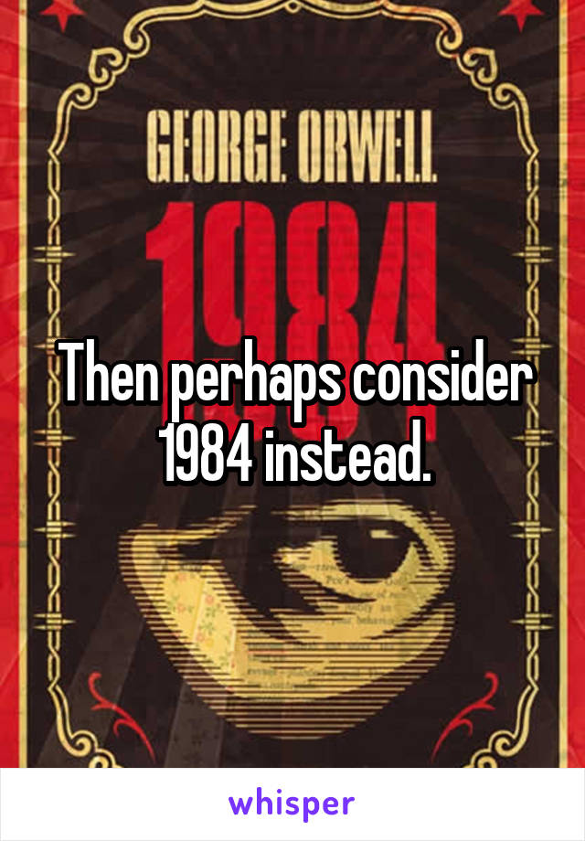 Then perhaps consider 1984 instead.