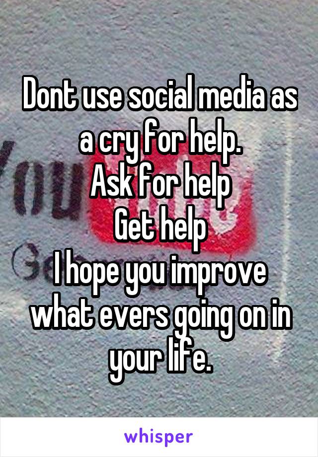 Dont use social media as a cry for help.
Ask for help
Get help
I hope you improve what evers going on in your life.