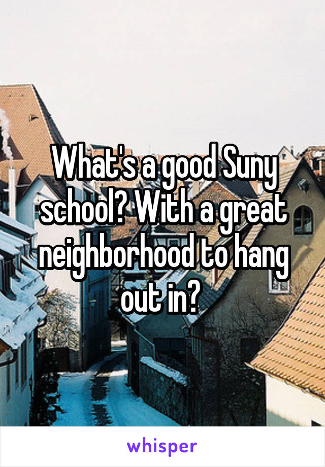 What's a good Suny school? With a great neighborhood to hang out in? 