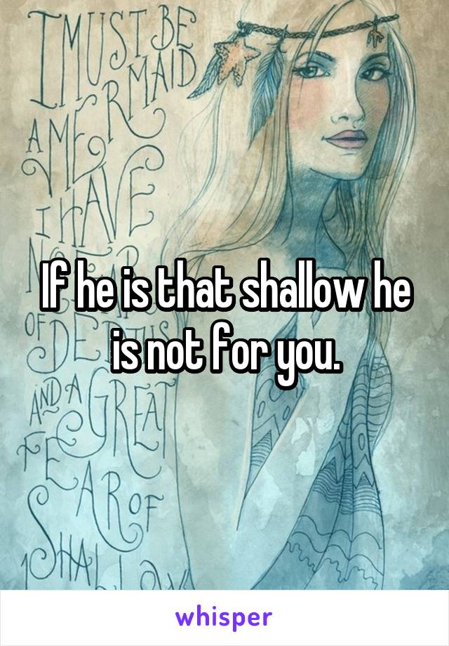 If he is that shallow he is not for you.