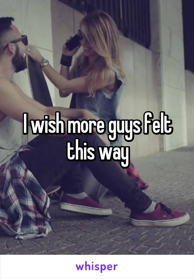 I wish more guys felt this way