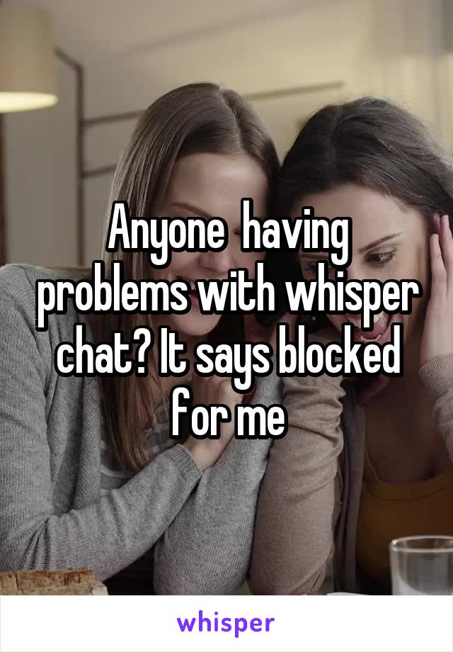 Anyone  having problems with whisper chat? It says blocked for me