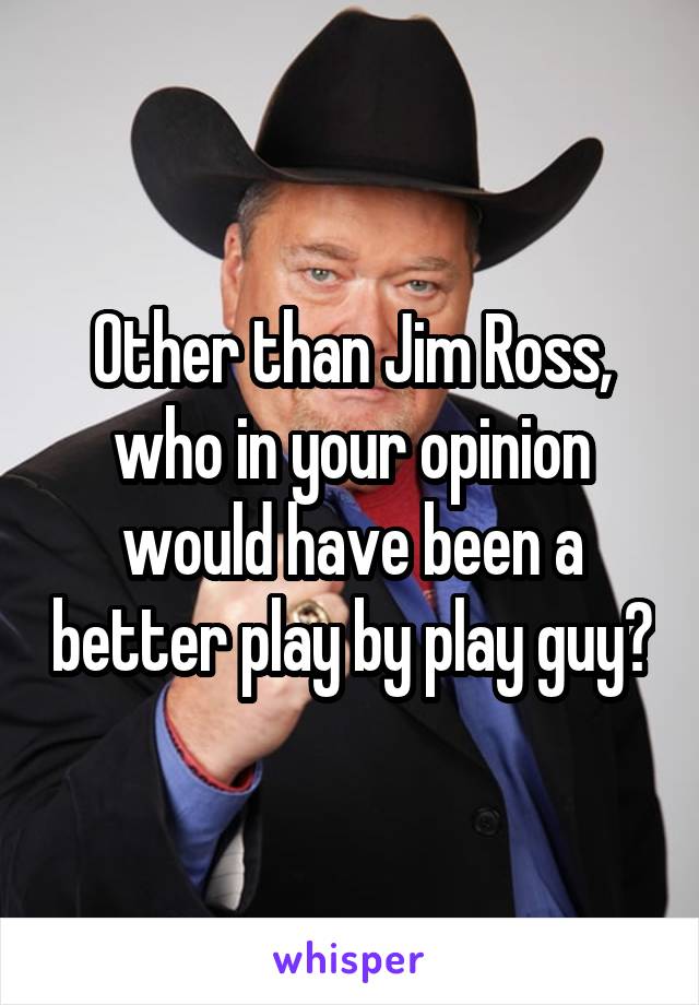 Other than Jim Ross, who in your opinion would have been a better play by play guy?