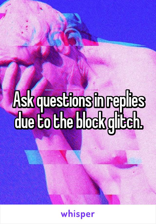 Ask questions in replies due to the block glitch.