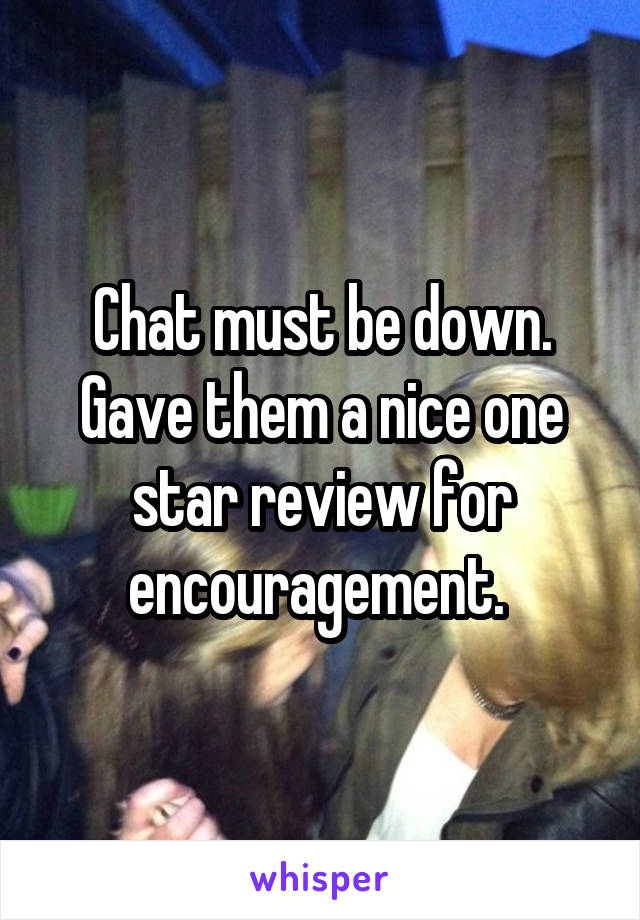 Chat must be down. Gave them a nice one star review for encouragement. 