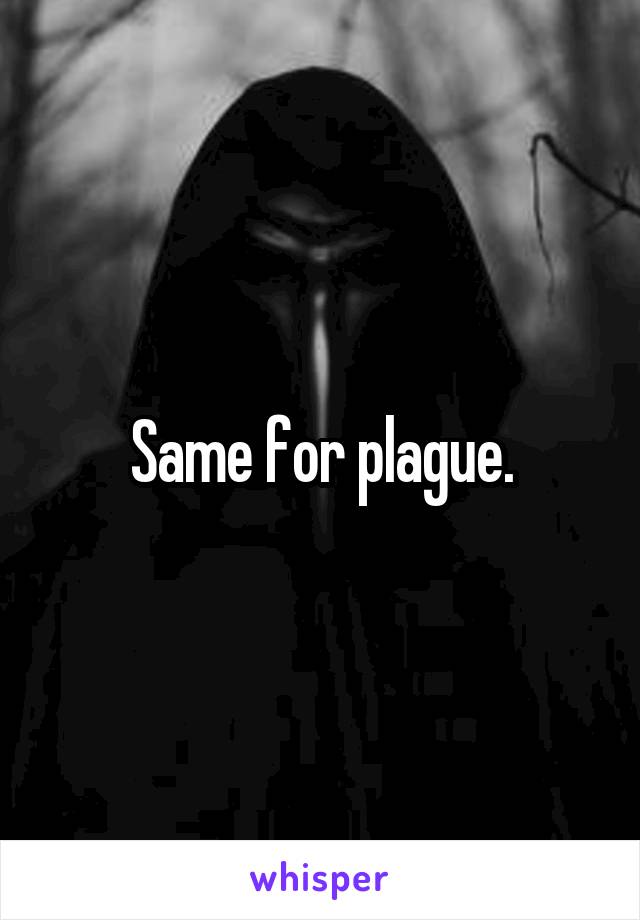 Same for plague.