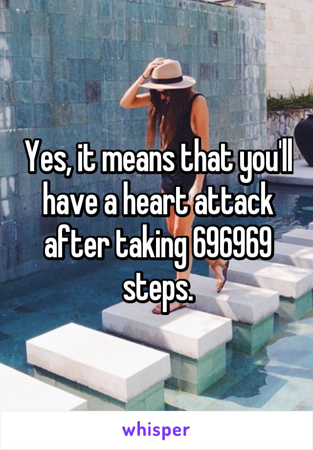 Yes, it means that you'll have a heart attack after taking 696969 steps.