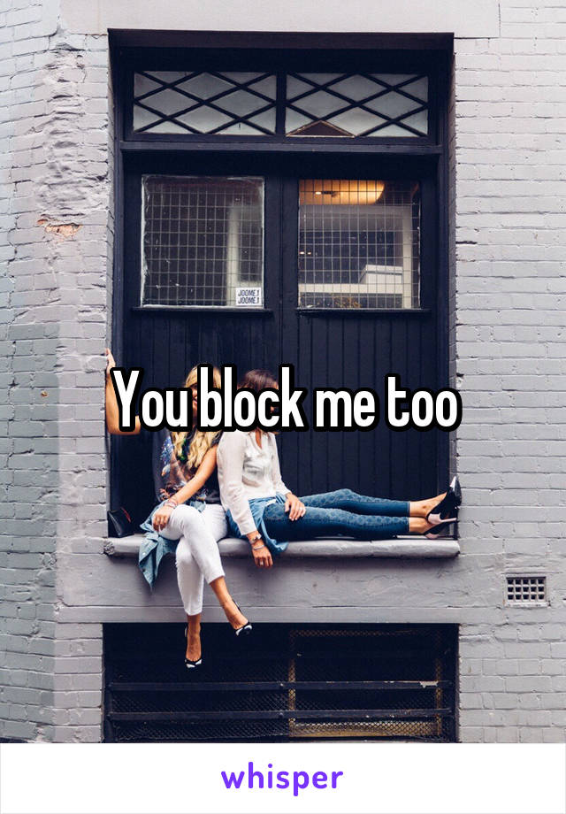 You block me too