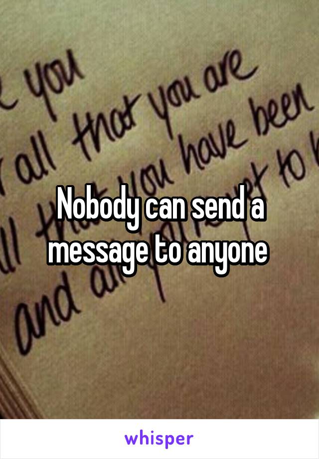 Nobody can send a message to anyone 