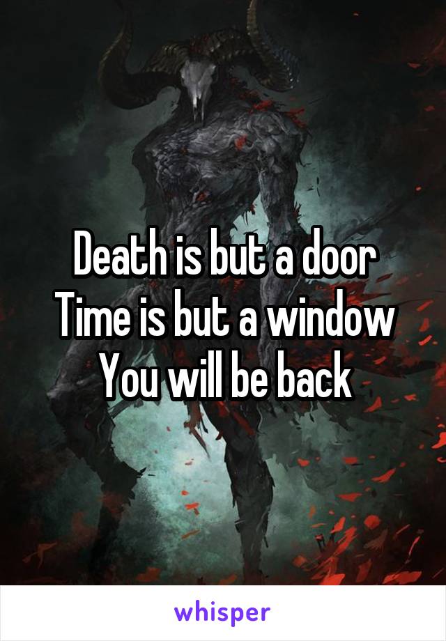 Death is but a door
Time is but a window
You will be back