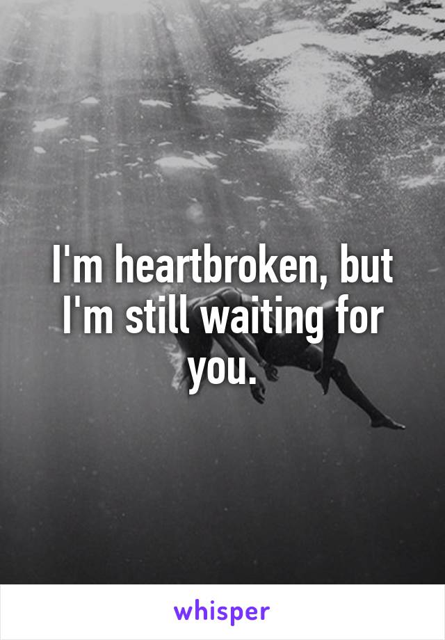 I'm heartbroken, but I'm still waiting for you.