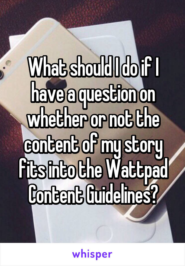 What should I do if I have a question on whether or not the content of my story fits into the Wattpad Content Guidelines?