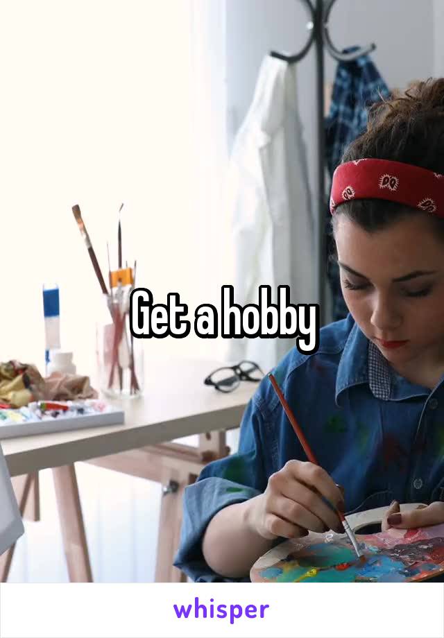 Get a hobby