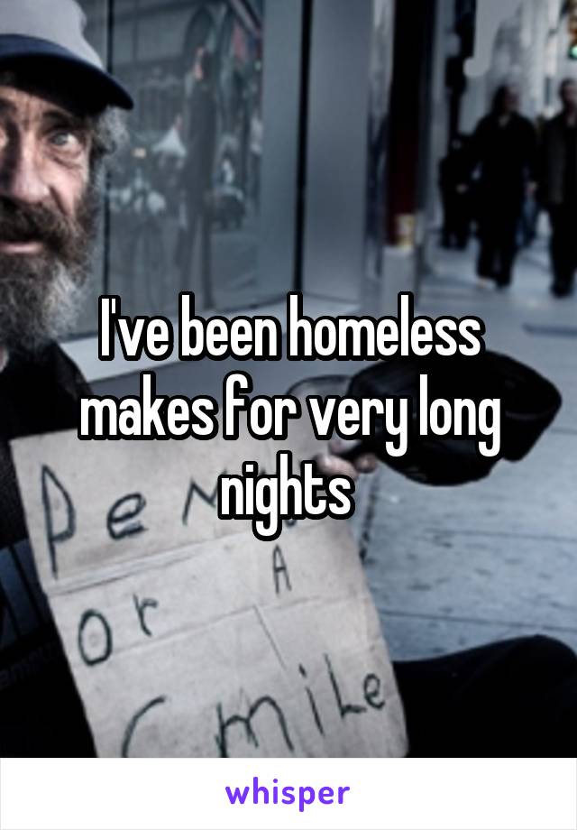 I've been homeless makes for very long nights 