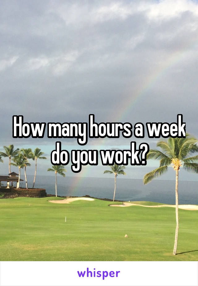 How many hours a week do you work?