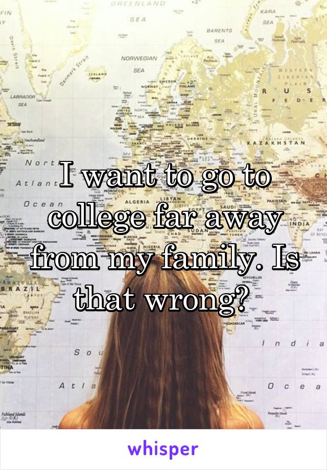 I want to go to college far away from my family. Is that wrong? 