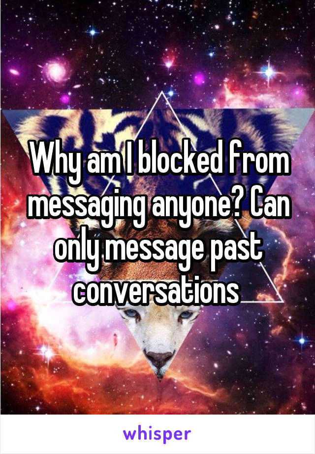 Why am I blocked from messaging anyone? Can only message past conversations 