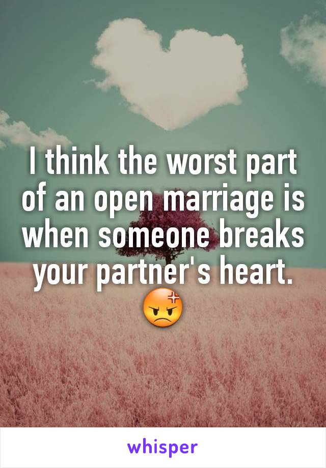 I think the worst part of an open marriage is when someone breaks your partner's heart. 😡