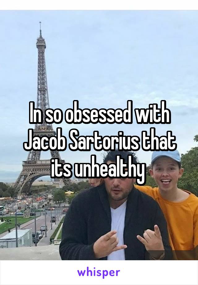 In so obsessed with Jacob Sartorius that its unhealthy 