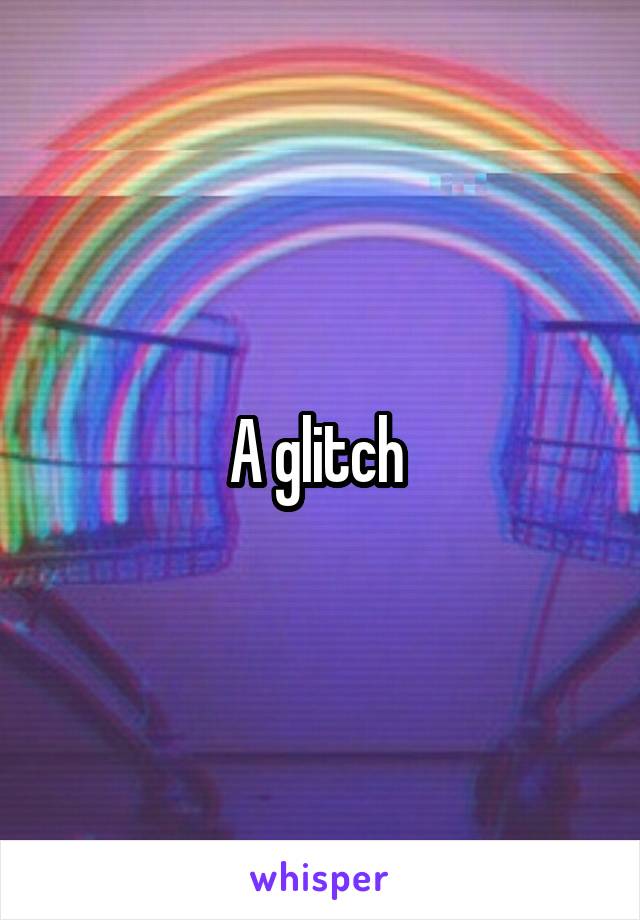 A glitch 