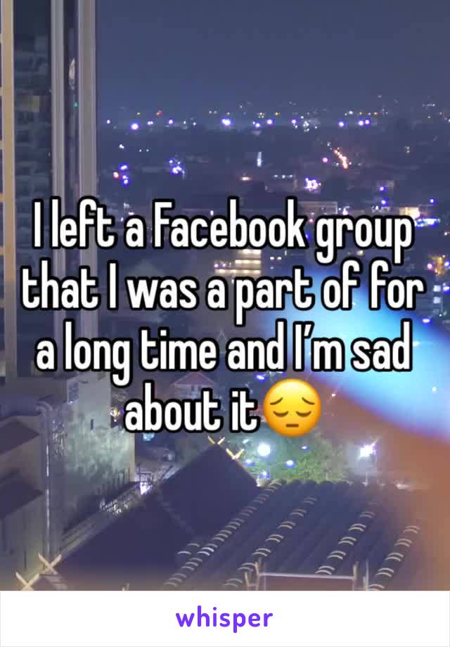 I left a Facebook group that I was a part of for a long time and I’m sad about it😔