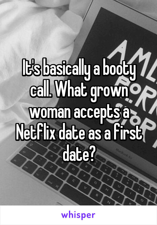 It's basically a booty call. What grown woman accepts a Netflix date as a first date?