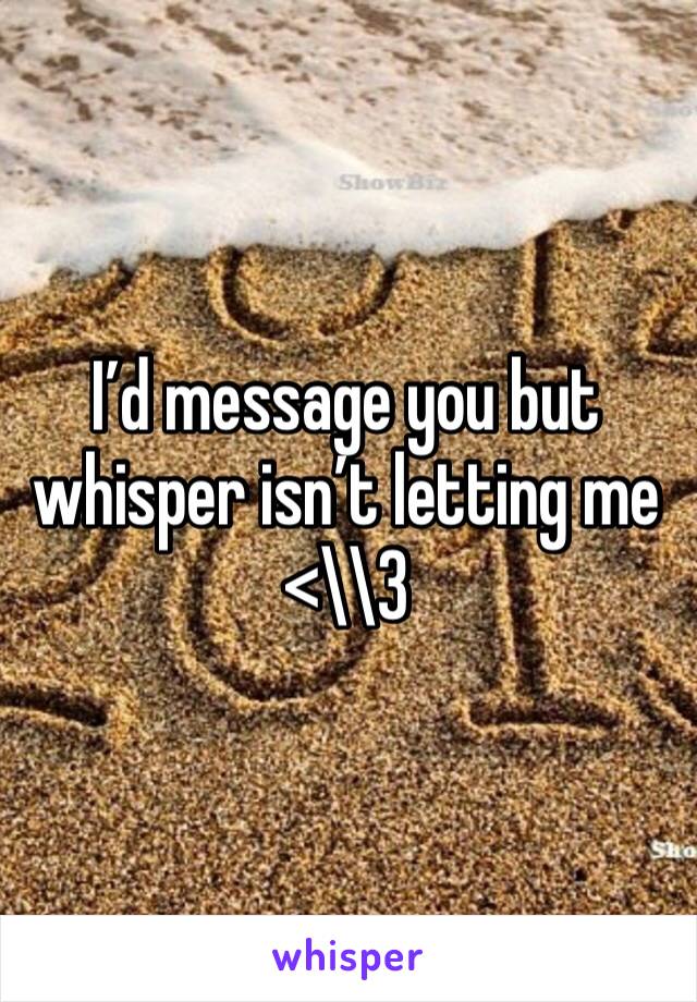 I’d message you but whisper isn’t letting me <\\3