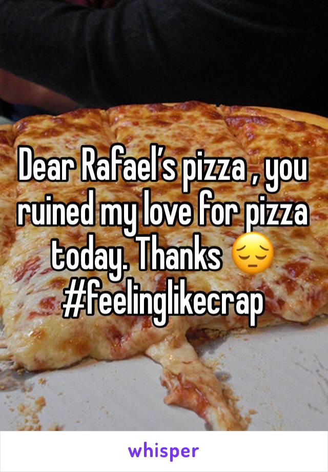 Dear Rafael’s pizza , you ruined my love for pizza today. Thanks 😔 #feelinglikecrap