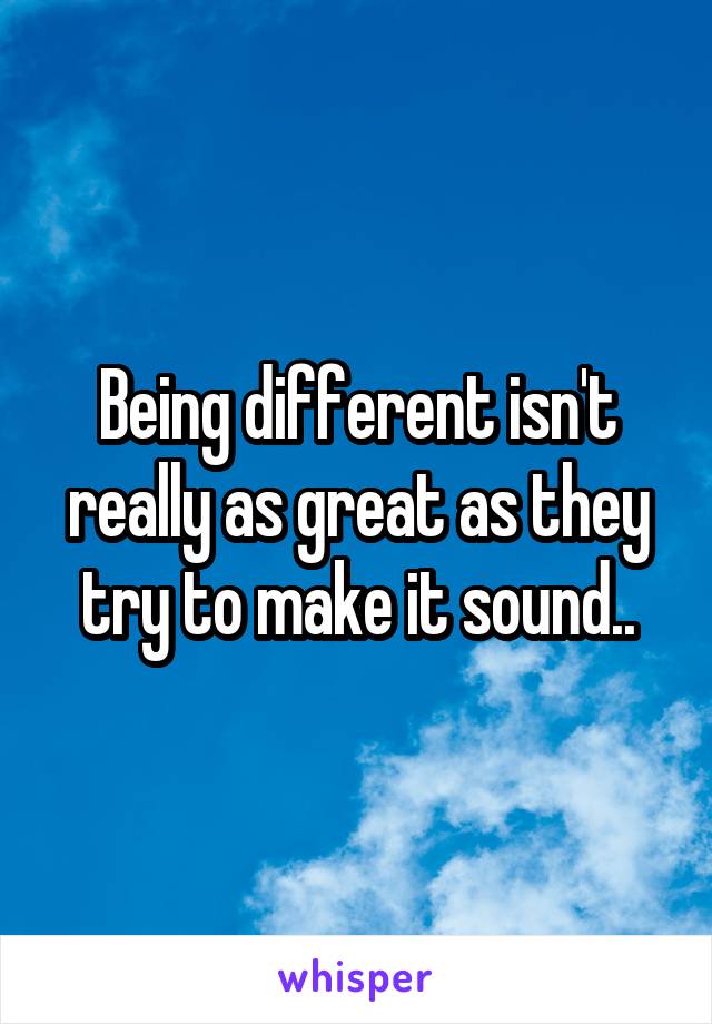 Being different isn't really as great as they try to make it sound..