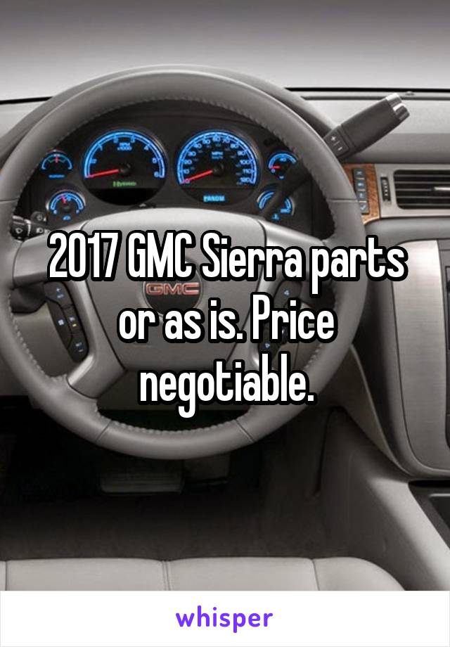 2017 GMC Sierra parts or as is. Price negotiable.