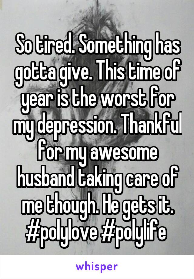 So tired. Something has gotta give. This time of year is the worst for my depression. Thankful for my awesome husband taking care of me though. He gets it. #polylove #polylife 