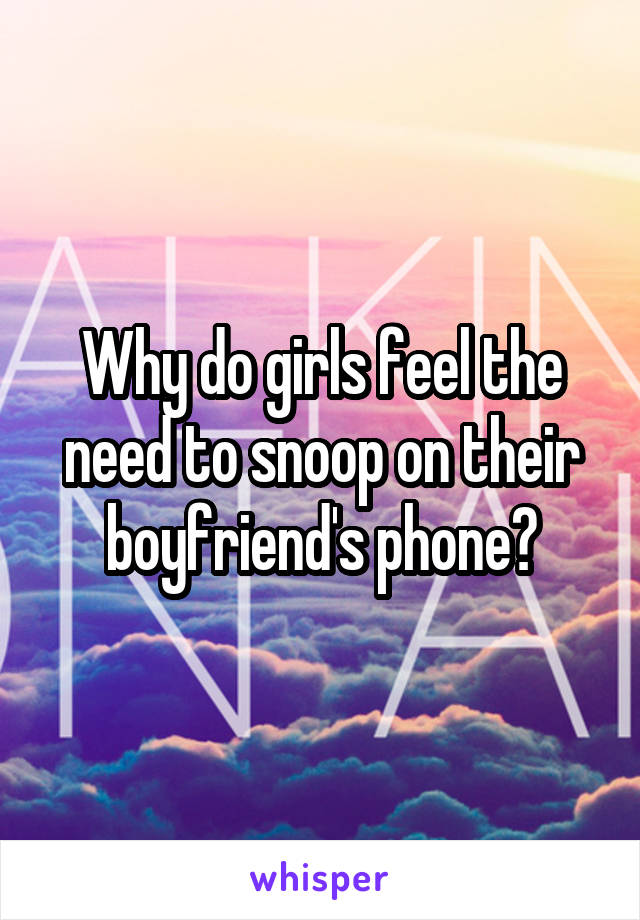 Why do girls feel the need to snoop on their boyfriend's phone?